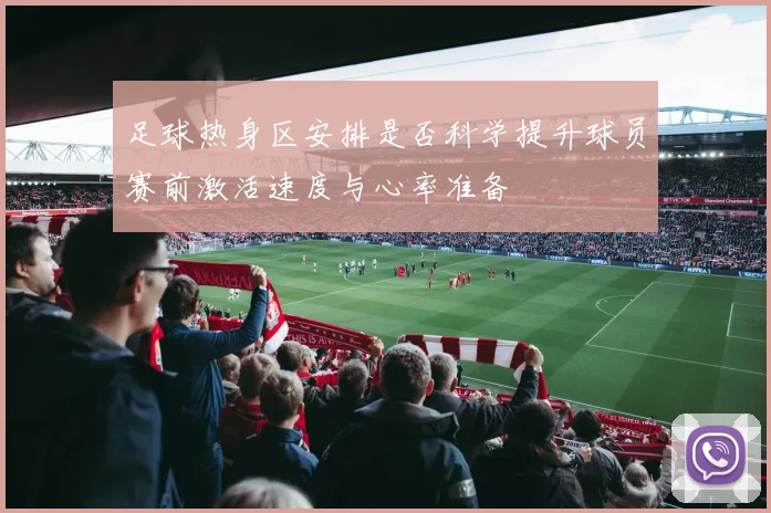 足球热身区安排是否科学提升球员赛前激活速度与心率准备