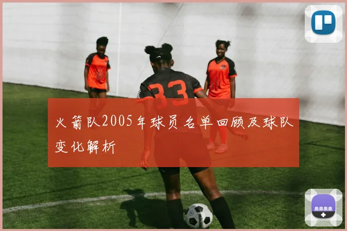 火箭队2005年球员名单回顾及球队变化解析