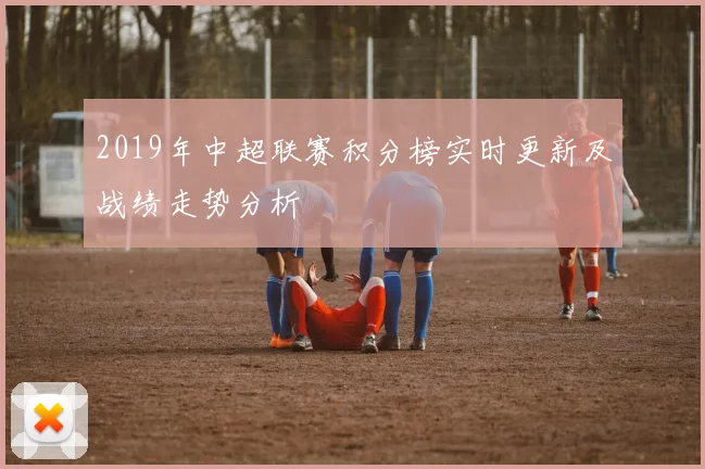 2019年中超联赛积分榜实时更新及战绩走势分析