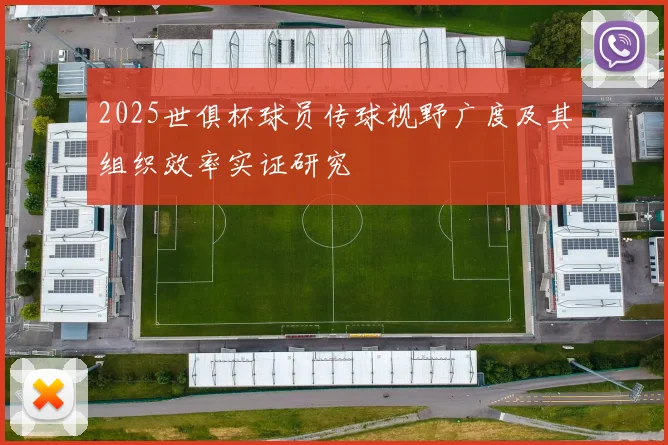2025世俱杯球员传球视野广度及其组织效率实证研究