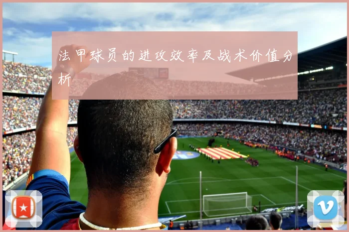 法甲球员的进攻效率及战术价值分析