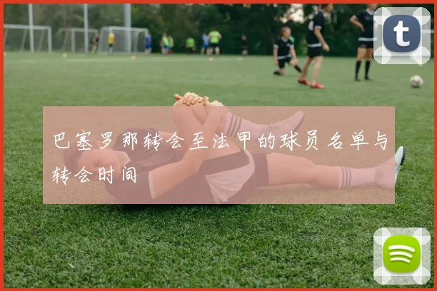 巴塞罗那转会至法甲的球员名单与转会时间