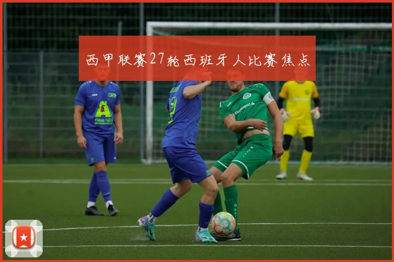 西甲联赛27轮西班牙人比赛焦点
