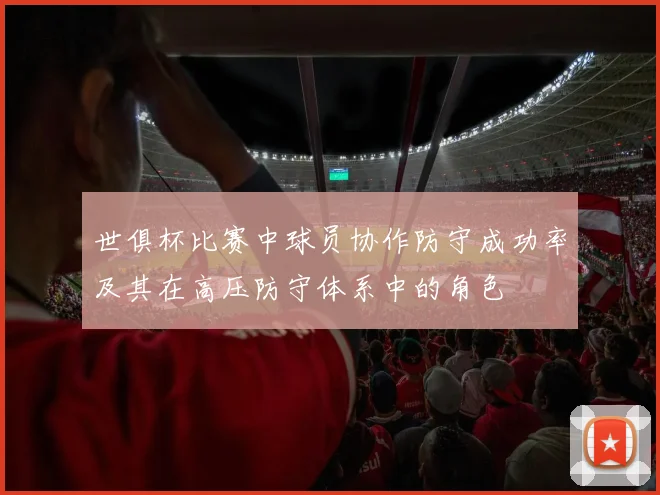 世俱杯比赛中球员协作防守成功率及其在高压防守体系中的角色