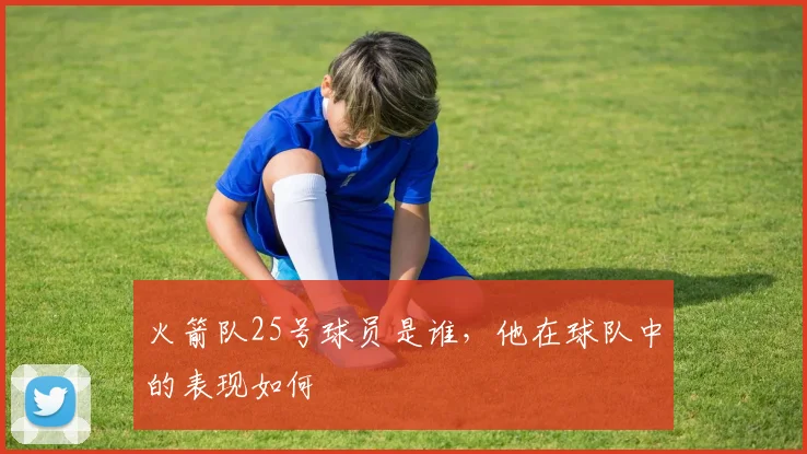 火箭队25号球员是谁，他在球队中的表现如何