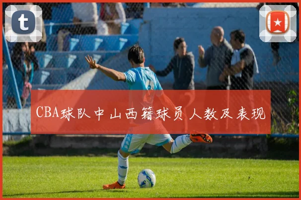 CBA球队中山西籍球员人数及表现