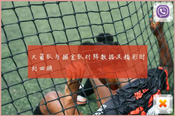 火箭队与掘金队对阵数据及精彩时刻回顾