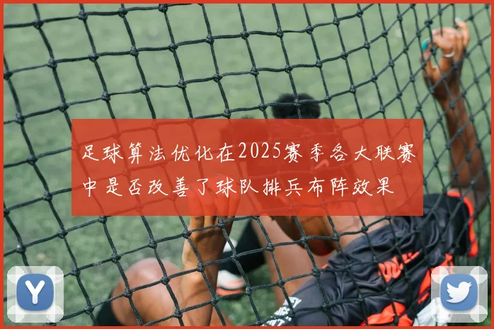 足球算法优化在2025赛季各大联赛中是否改善了球队排兵布阵效果
