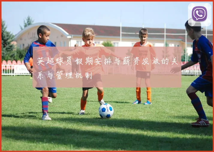英超球员假期安排与薪资发放的关系与管理机制