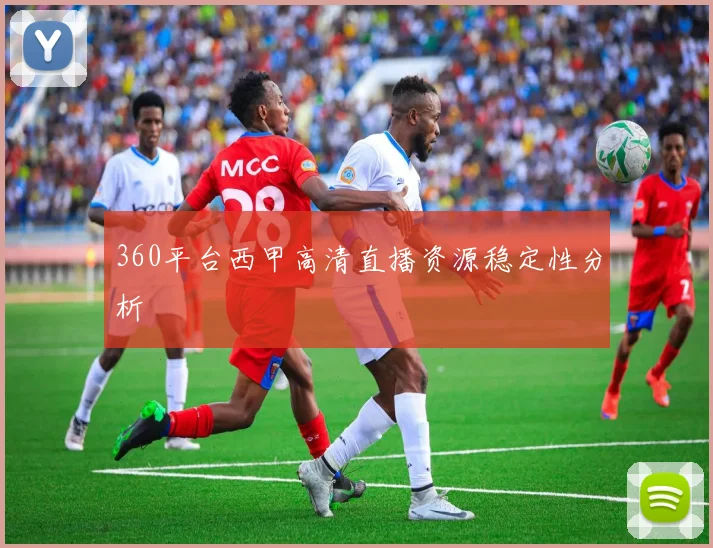 360平台西甲高清直播资源稳定性分析