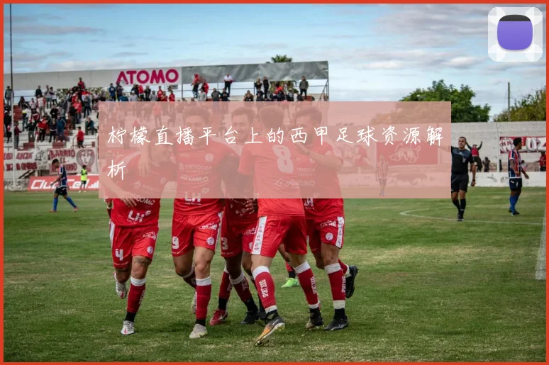 柠檬直播平台上的西甲足球资源解析